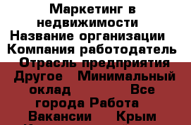 Маркетинг в недвижимости › Название организации ­ Компания-работодатель › Отрасль предприятия ­ Другое › Минимальный оклад ­ 45 000 - Все города Работа » Вакансии   . Крым,Красногвардейское